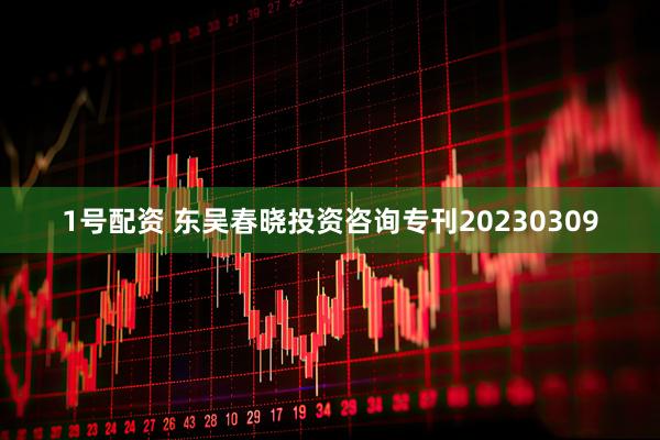 1号配资 东吴春晓投资咨询专刊20230309