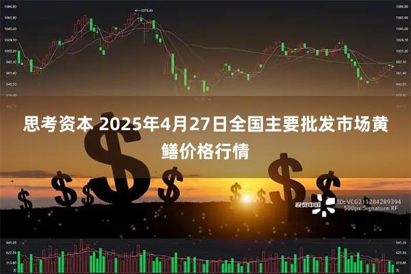思考资本 2025年4月27日全国主要批发市场黄鳝价格行情