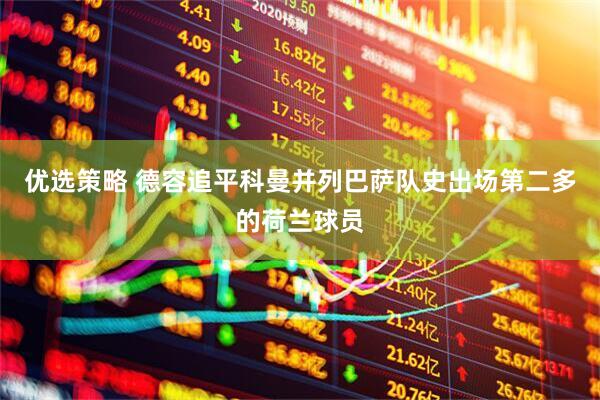 优选策略 德容追平科曼并列巴萨队史出场第二多的荷兰球员
