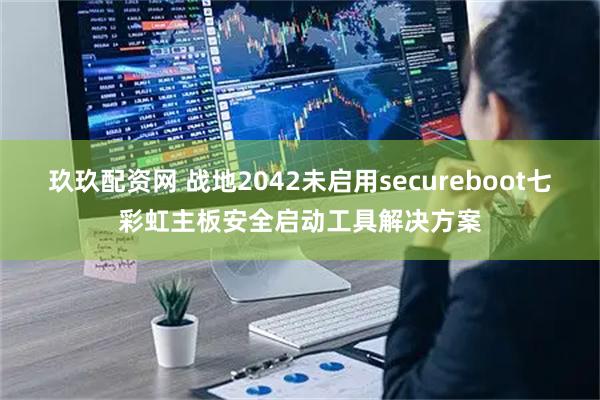 玖玖配资网 战地2042未启用secureboot七彩虹主板安全启动工具解决方案