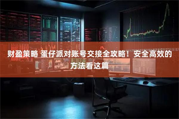 财盈策略 蛋仔派对账号交接全攻略！安全高效的方法看这篇