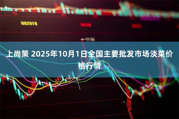 上尚策 2025年10月1日全国主要批发市场淡菜价格行情