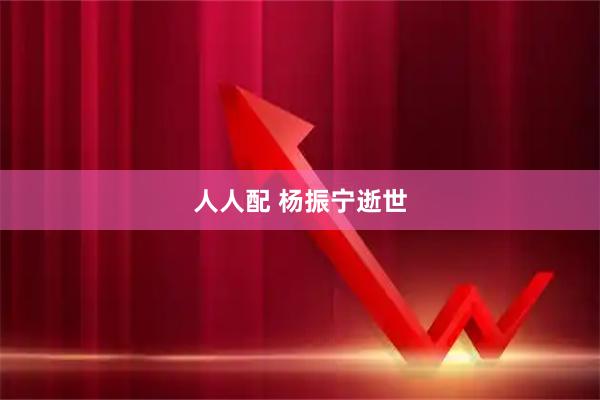 人人配 杨振宁逝世