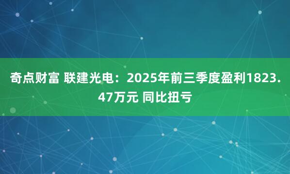 奇点财富 联建光电：2025年前三季度盈利1823.47万元 同比扭亏