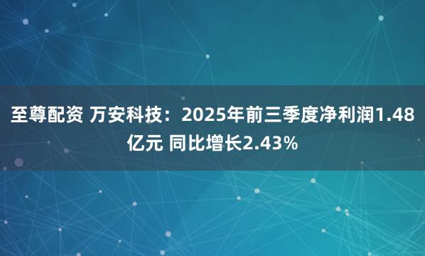 至尊配资 万安科技：2025年前三季度净利润1.48亿元 同比增长2.43%