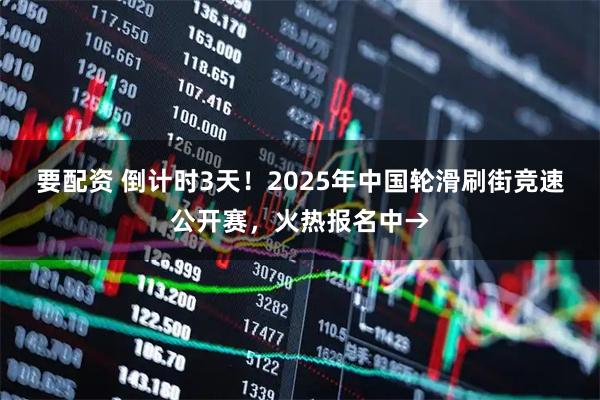 要配资 倒计时3天！2025年中国轮滑刷街竞速公开赛，火热报名中→