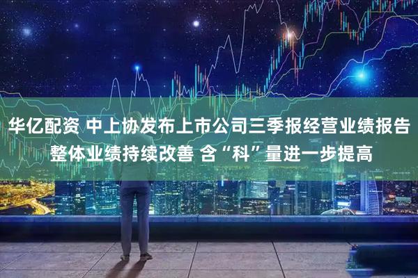 华亿配资 中上协发布上市公司三季报经营业绩报告 整体业绩持续改善 含“科”量进一步提高