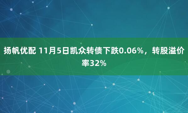 扬帆优配 11月5日凯众转债下跌0.06%，转股溢价率32%