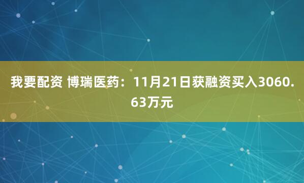我要配资 博瑞医药：11月21日获融资买入3060.63万元