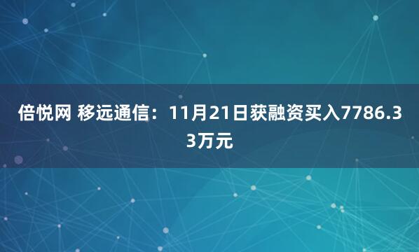 倍悦网 移远通信：11月21日获融资买入7786.33万元