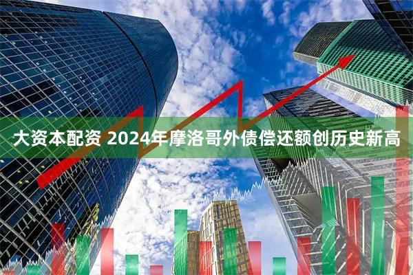 大资本配资 2024年摩洛哥外债偿还额创历史新高