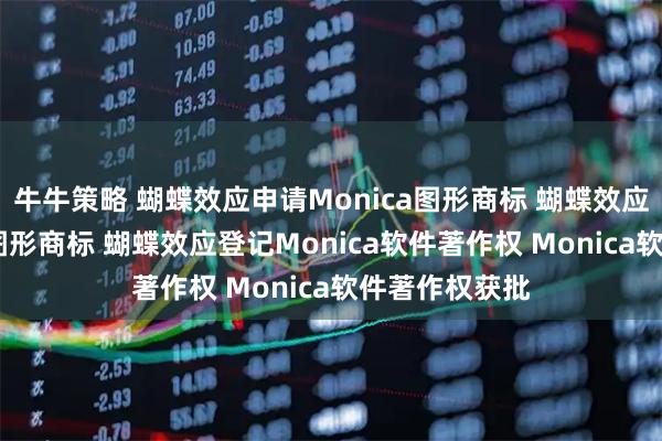 牛牛策略 蝴蝶效应申请Monica图形商标 蝴蝶效应申请Manus图形商标 蝴蝶效应登记Monica软件著作权 Monica软件著作权获批