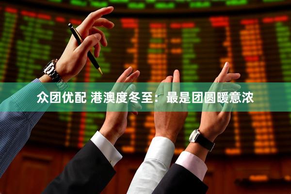 众团优配 港澳度冬至:最是团圆暖意浓