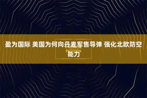 盈为国际 美国为何向丹麦军售导弹 强化北欧防空能力