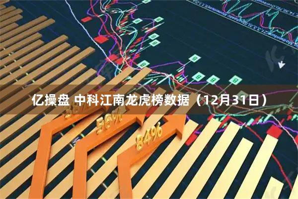 亿操盘 中科江南龙虎榜数据（12月31日）