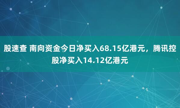 股速查 南向资金今日净买入68.15亿港元，腾讯控股净买入14.12亿港元