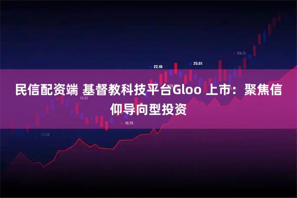 民信配资端 基督教科技平台Gloo 上市：聚焦信仰导向型投资