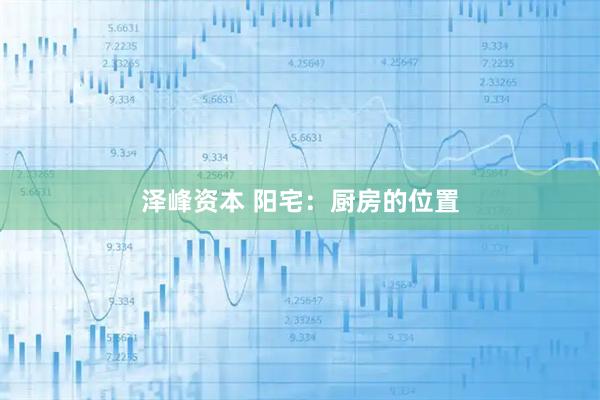 泽峰资本 阳宅：厨房的位置