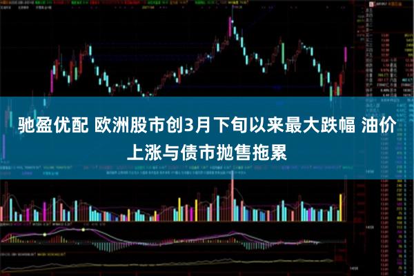 驰盈优配 欧洲股市创3月下旬以来最大跌幅 油价上涨与债市抛售拖累