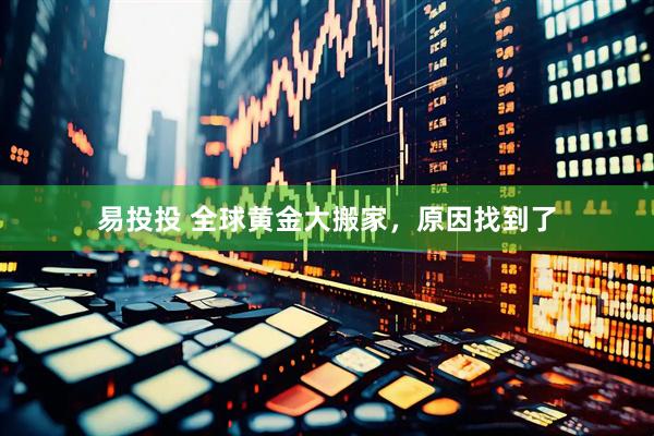 易投投 全球黄金大搬家，原因找到了