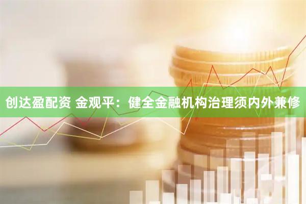 创达盈配资 金观平:健全金融机构治理须内外兼修